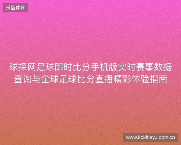 球探网足球即时比分手机版实时赛事数据查询与全球足球比分直播精彩体验指南