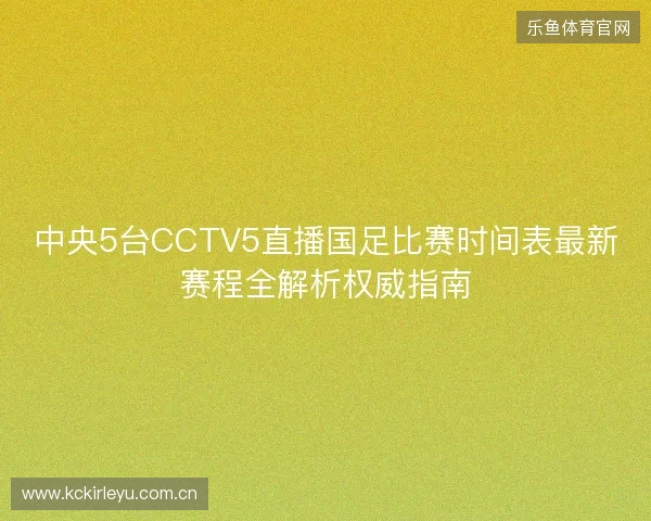 中央5台CCTV5直播国足比赛时间表最新赛程全解析权威指南