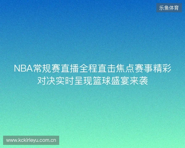 NBA常规赛直播全程直击焦点赛事精彩对决实时呈现篮球盛宴来袭 NBA常规赛直播全程直击焦点赛事精彩对决实时呈现篮球盛宴来袭