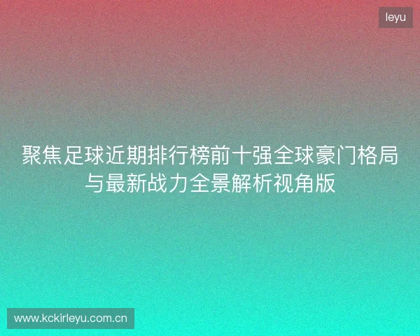 聚焦足球近期排行榜前十强全球豪门格局与最新战力全景解析视角版 聚焦足球近期排行榜前十强全球豪门格局与最新战力全景解析视角版