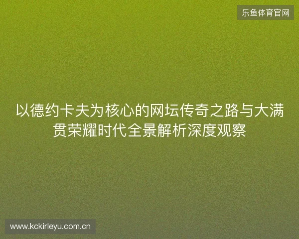 以德约卡夫为核心的网坛传奇之路与大满贯荣耀时代全景解析深度观察
