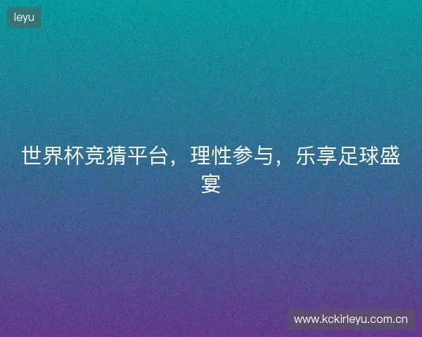 世界杯竞猜平台，理性参与，乐享足球盛宴