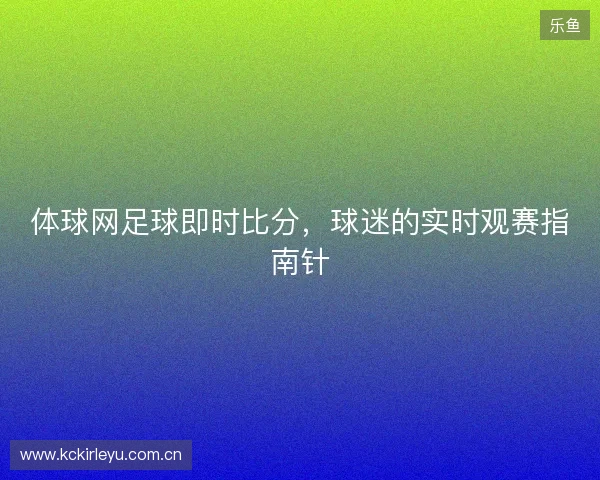 体球网足球即时比分，球迷的实时观赛指南针