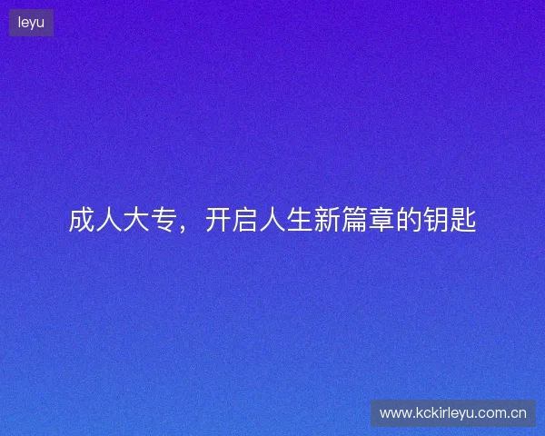 成人大专，开启人生新篇章的钥匙