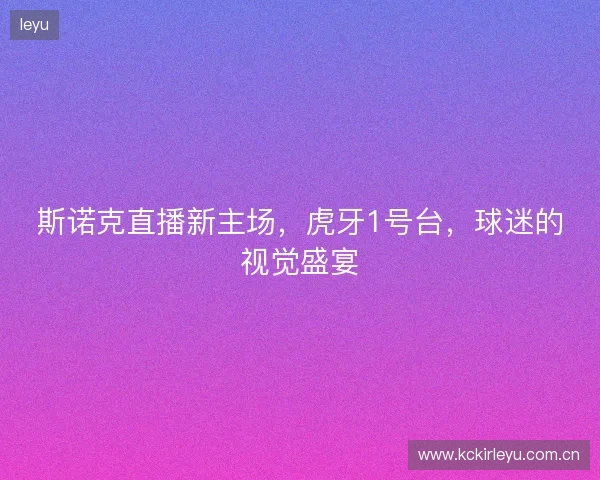 斯诺克直播新主场，虎牙1号台，球迷的视觉盛宴