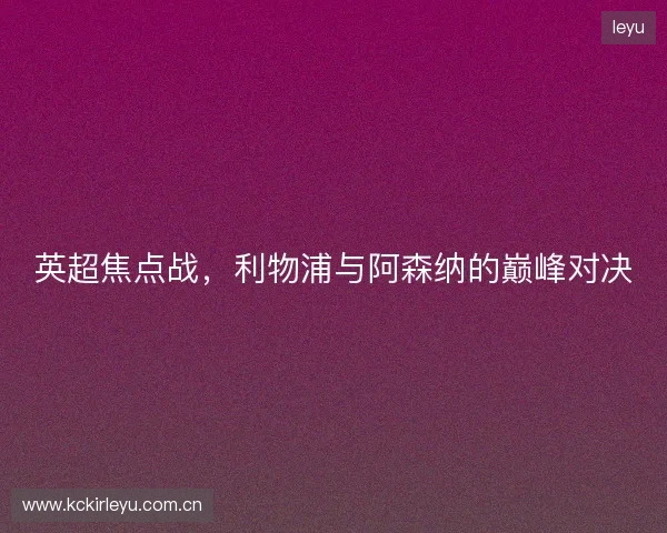 英超焦点战，利物浦与阿森纳的巅峰对决